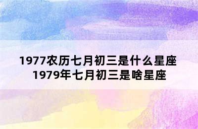 1977农历七月初三是什么星座 1979年七月初三是啥星座